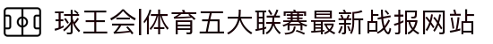 球王会|体育五大联赛最新战报网站